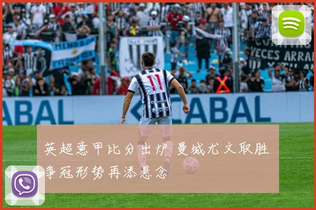 英超意甲比分出炉 曼城尤文取胜 争冠形势再添悬念