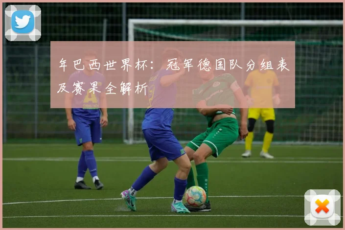 年巴西世界杯:冠军德国队分组表及赛果全解析