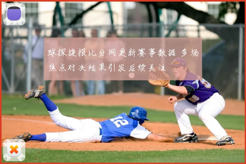 球探捷报比分网更新赛事数据 多场焦点对决结果引发后续关注