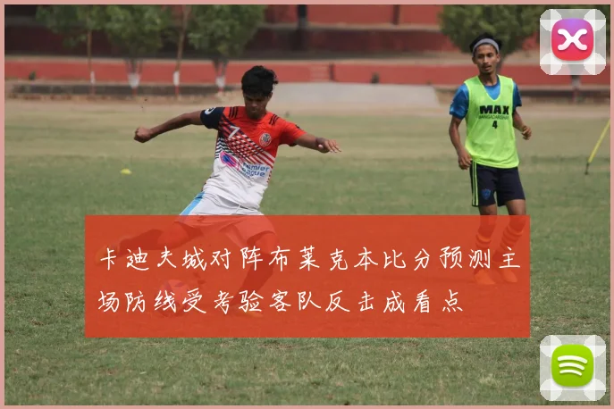 卡迪夫城对阵布莱克本比分预测主场防线受考验客队反击成看点