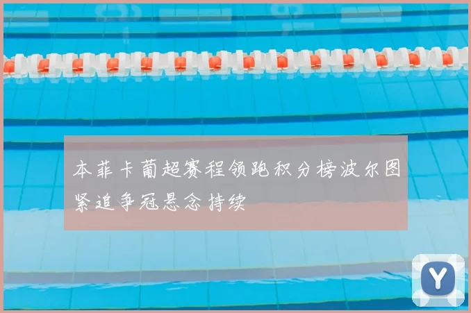 本菲卡葡超赛程领跑积分榜波尔图紧追争冠悬念持续