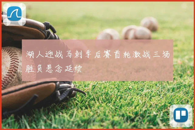 湖人迎战马刺季后赛首轮激战三场胜负悬念延续