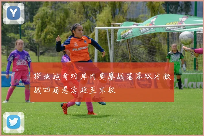 斯坎迪奇对库内奥鏖战落幕双方激战四局悬念延至末段