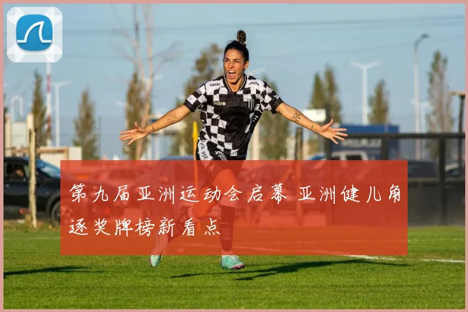 第九届亚洲运动会启幕 亚洲健儿角逐奖牌榜新看点