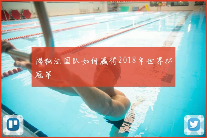 揭秘法国队如何赢得2018年世界杯冠军