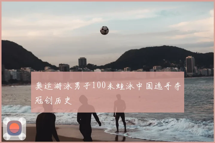 奥运游泳男子100米蛙泳中国选手夺冠创历史
