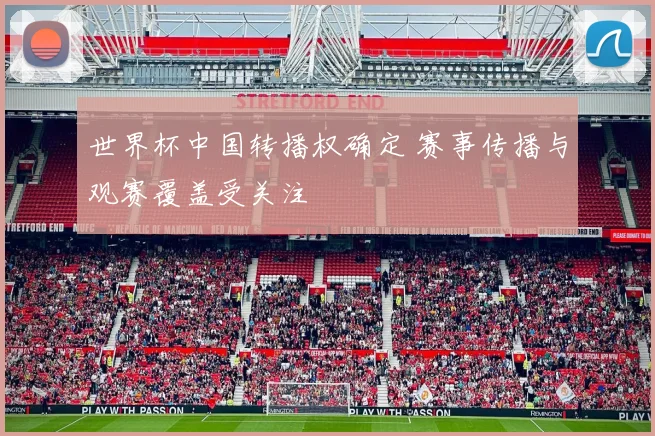 世界杯中国转播权确定 赛事传播与观赛覆盖受关注