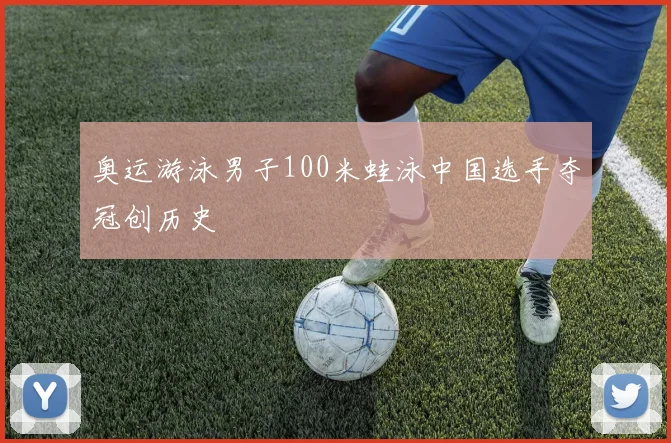 奥运游泳男子100米蛙泳中国选手夺冠创历史