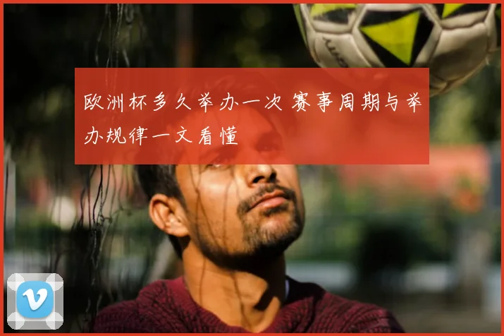 欧洲杯多久举办一次 赛事周期与举办规律一文看懂