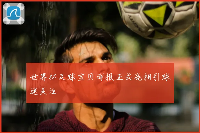 世界杯足球宝贝海报正式亮相引球迷关注