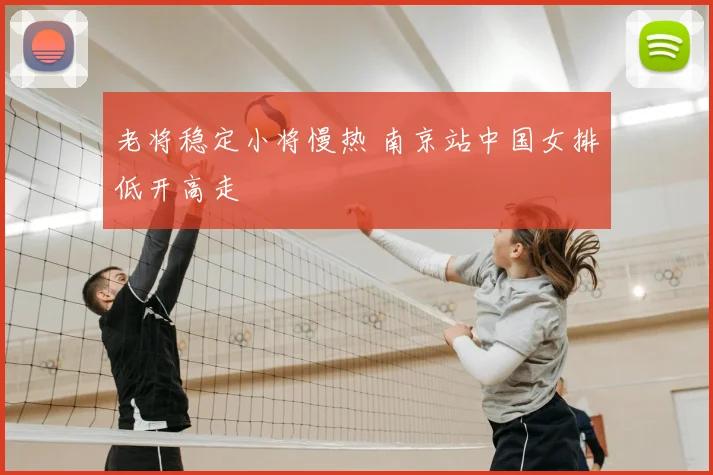 老将稳定小将慢热 南京站中国女排低开高走