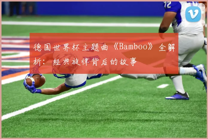 德国世界杯主题曲《Bamboo》全解析：经典旋律背后的故事