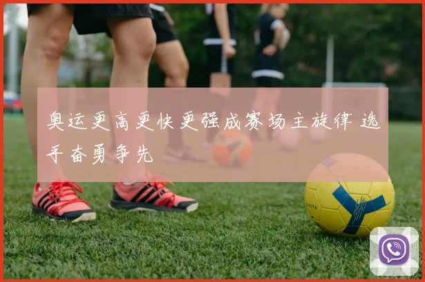 奥运更高更快更强成赛场主旋律 选手奋勇争先