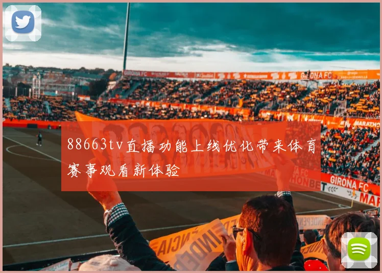 88663tv直播功能上线优化带来体育赛事观看新体验