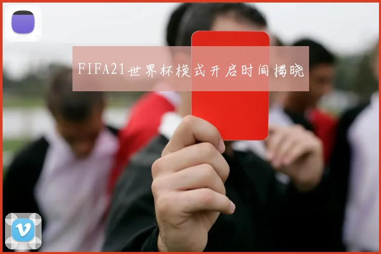 FIFA21世界杯模式开启时间揭晓