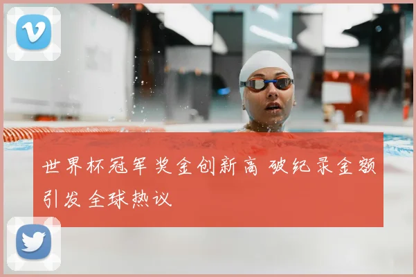 世界杯冠军奖金创新高 破纪录金额引发全球热议