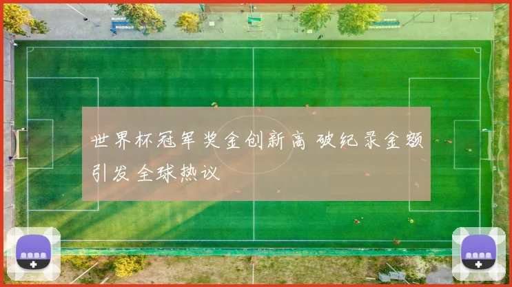 世界杯冠军奖金创新高 破纪录金额引发全球热议
